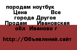 породам ноутбук asus › Цена ­ 12 000 - Все города Другое » Продам   . Ивановская обл.,Иваново г.